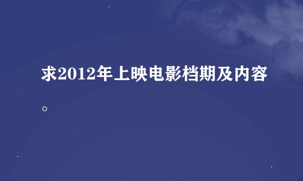 求2012年上映电影档期及内容。