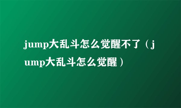 jump大乱斗怎么觉醒不了（jump大乱斗怎么觉醒）