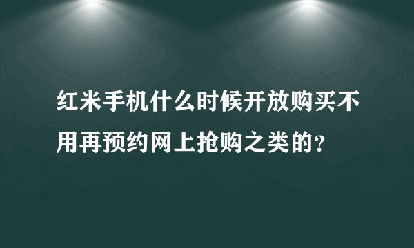 红米手机什么时候开放购买不用再预约网上抢购之类的？
