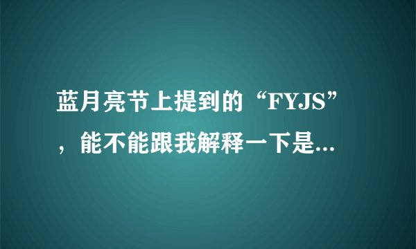 蓝月亮节上提到的“FYJS”，能不能跟我解释一下是什么意思啊？