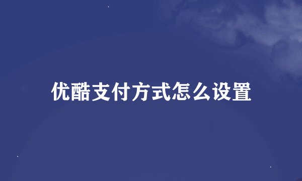 优酷支付方式怎么设置