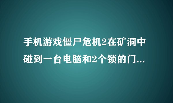 手机游戏僵尸危机2在矿洞中碰到一台电脑和2个锁的门要怎么过？