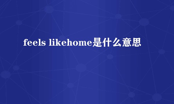 feels likehome是什么意思