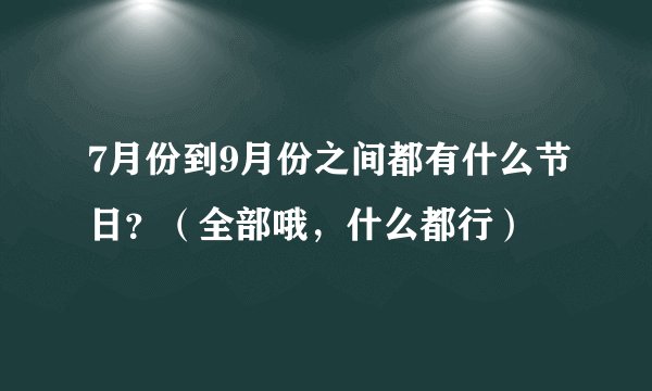 7月份到9月份之间都有什么节日？（全部哦，什么都行）