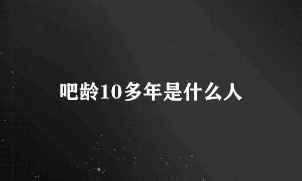 吧龄10多年是什么人