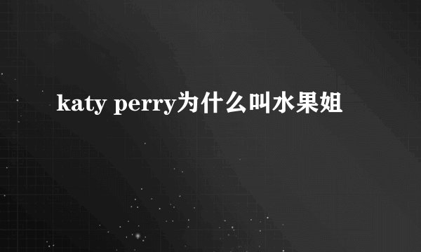 katy perry为什么叫水果姐