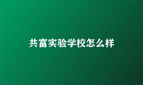共富实验学校怎么样