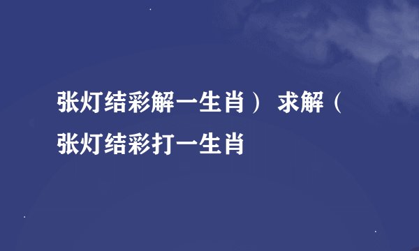 张灯结彩解一生肖） 求解（张灯结彩打一生肖