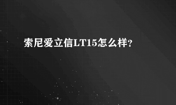 索尼爱立信LT15怎么样？