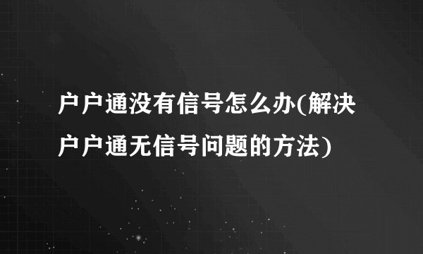 户户通没有信号怎么办(解决户户通无信号问题的方法)
