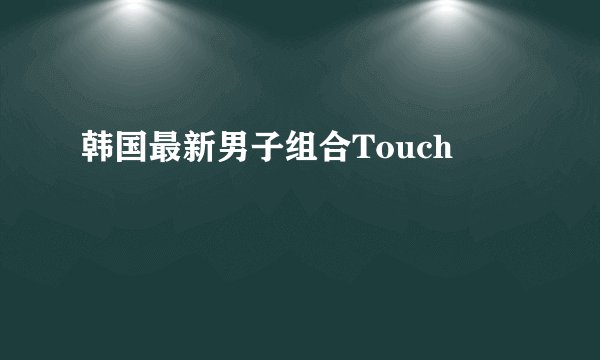 韩国最新男子组合Touch