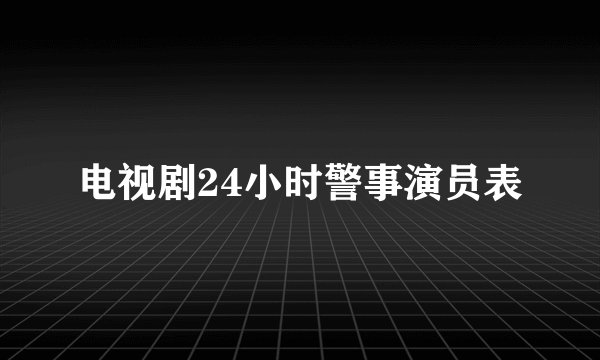 电视剧24小时警事演员表