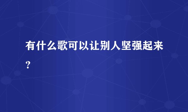 有什么歌可以让别人坚强起来？