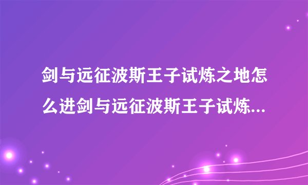 剑与远征波斯王子试炼之地怎么进剑与远征波斯王子试炼之地如何进