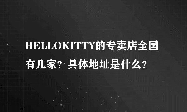 HELLOKITTY的专卖店全国有几家？具体地址是什么？