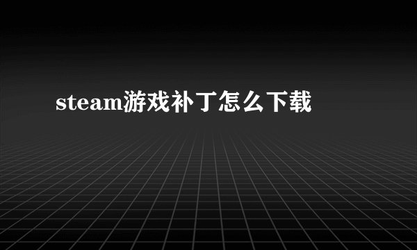 steam游戏补丁怎么下载