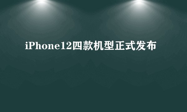 iPhone12四款机型正式发布
