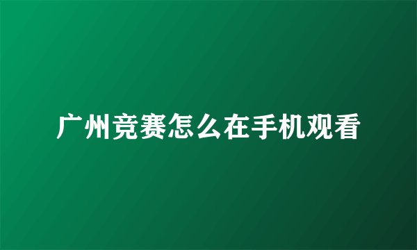 广州竞赛怎么在手机观看