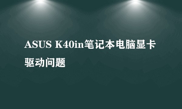 ASUS K40in笔记本电脑显卡驱动问题