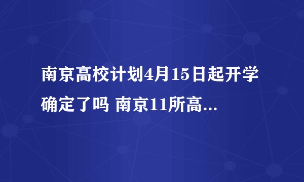 南京高校计划4月15日起开学确定了吗 南京11所高校开学时间最新