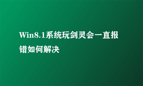 Win8.1系统玩剑灵会一直报错如何解决