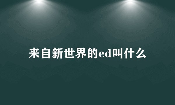 来自新世界的ed叫什么