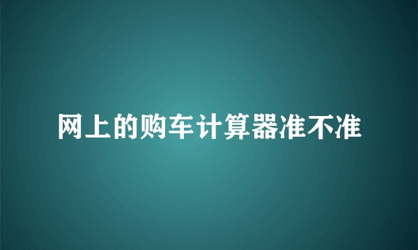 网上的购车计算器准不准