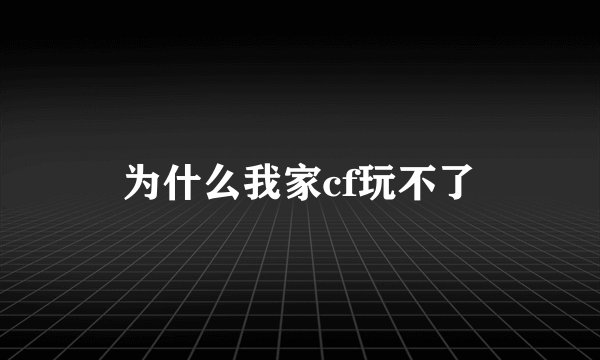 为什么我家cf玩不了