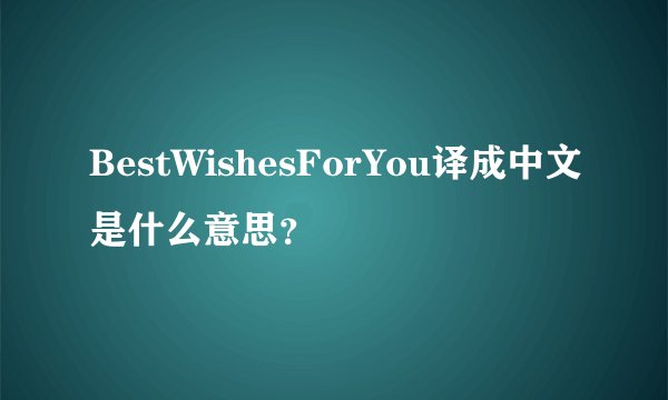 BestWishesForYou译成中文是什么意思？