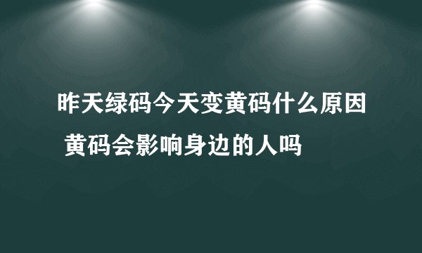 昨天绿码今天变黄码什么原因 黄码会影响身边的人吗