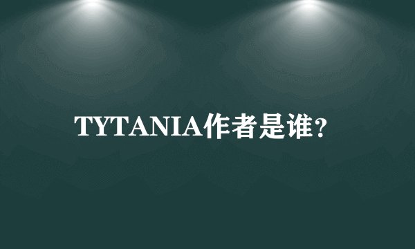 TYTANIA作者是谁？