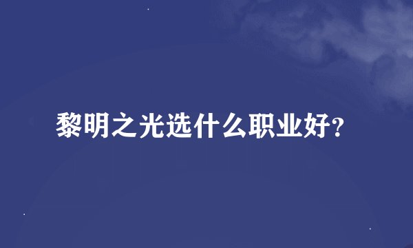 黎明之光选什么职业好？