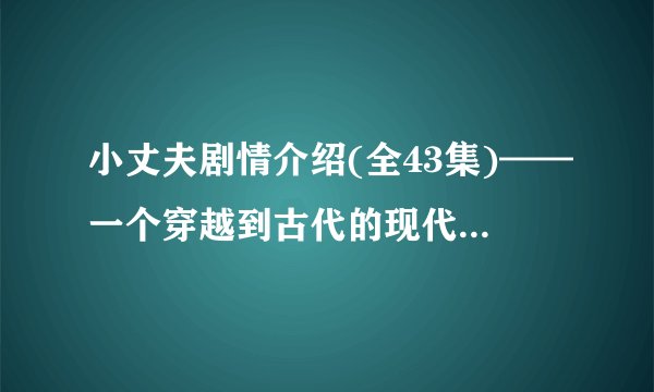小丈夫剧情介绍(全43集)——一个穿越到古代的现代女孩的爱情冒险