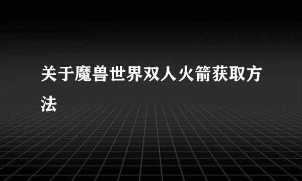 关于魔兽世界双人火箭获取方法