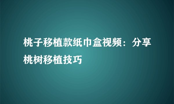 桃子移植款纸巾盒视频：分享桃树移植技巧