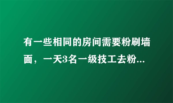 有一些相同的房间需要粉刷墙面，一天3名一级技工去粉刷8个房间，结果其中有50平方米墙面未来的及粉刷；...