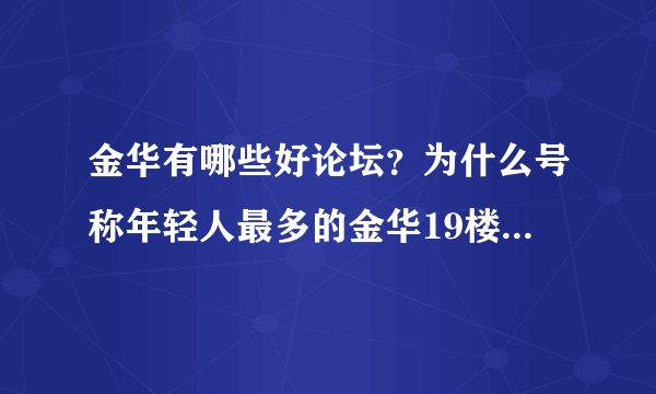 金华有哪些好论坛？为什么号称年轻人最多的金华19楼没有什么金华网友，全部是杭州那边的？