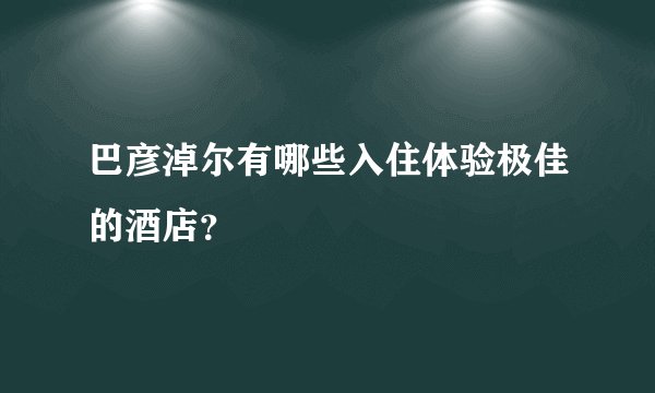 巴彦淖尔有哪些入住体验极佳的酒店？