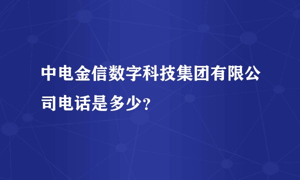 中电金信数字科技集团有限公司电话是多少？