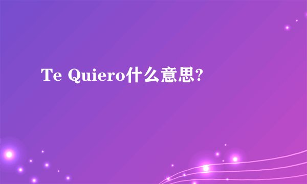 Te Quiero什么意思?