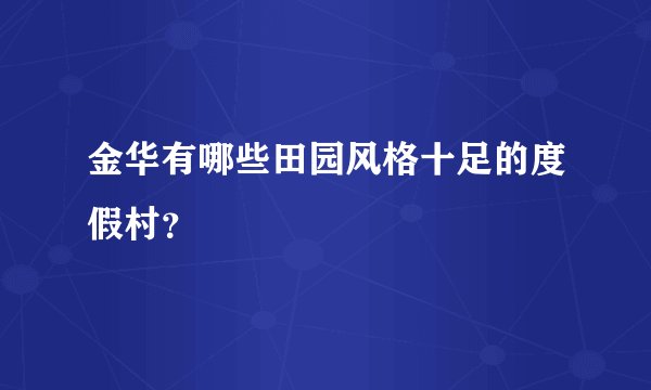 金华有哪些田园风格十足的度假村？