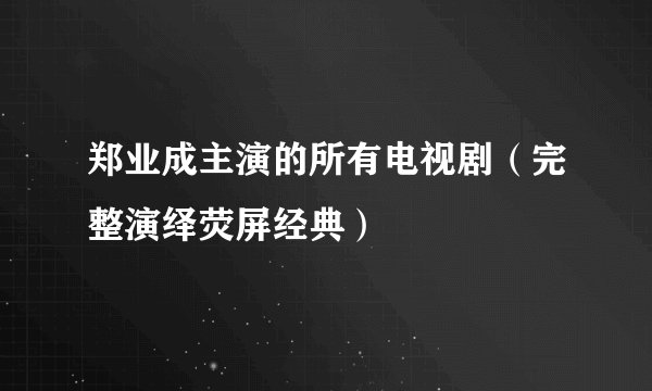 郑业成主演的所有电视剧（完整演绎荧屏经典）
