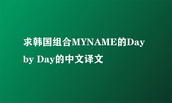 求韩国组合MYNAME的Day by Day的中文译文