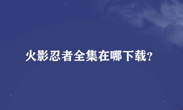 火影忍者全集在哪下载？