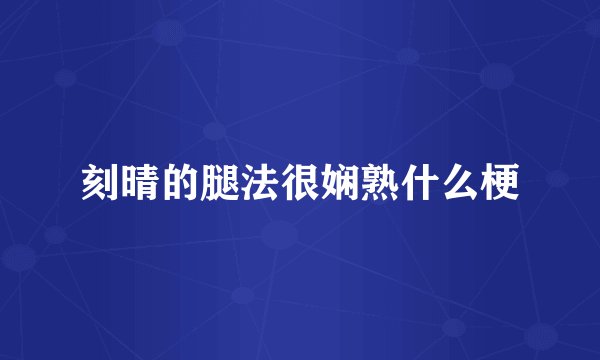 刻晴的腿法很娴熟什么梗