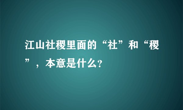 江山社稷里面的“社”和“稷”，本意是什么？