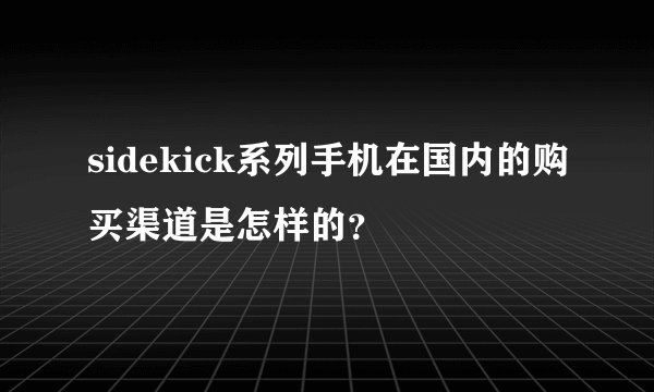 sidekick系列手机在国内的购买渠道是怎样的？