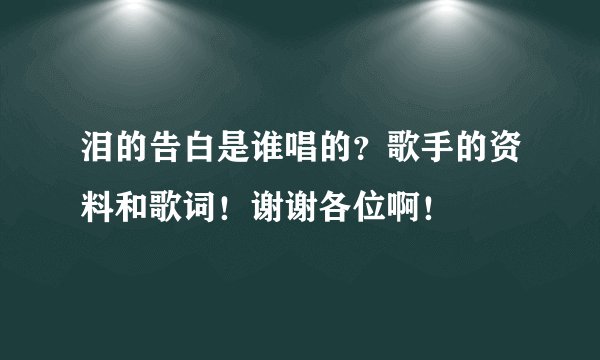 泪的告白是谁唱的？歌手的资料和歌词！谢谢各位啊！