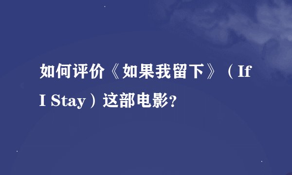 如何评价《如果我留下》(If I Stay)这部电影?