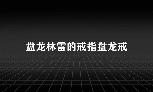 盘龙林雷的戒指盘龙戒